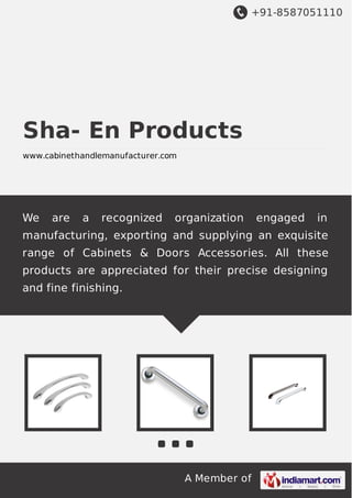 +91-8587051110

Sha- En Products
www.cabinethandlemanufacturer.com

We

are

a

recognized

organization

engaged

in

manufacturing, exporting and supplying an exquisite
range of Cabinets & Doors Accessories. All these
products are appreciated for their precise designing
and fine finishing.

A Member of

 