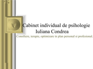 Cabinet individual de psihologie
Iuliana Condrea
Consiliere, terapie, optimizare in plan personal si profesional.
 