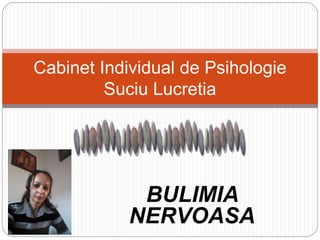 BULIMIA
NERVOASA
Cabinet Individual de Psihologie
Suciu Lucretia
 