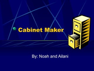 Cabinet Maker  By: Noah and Ailani 