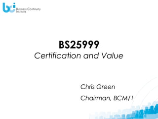 BS25999
Certification and Value


           Chris Green
           Chairman, BCM/1
 