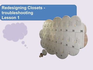 Redesigning Closets -
troubleshooting
Lesson 1
 