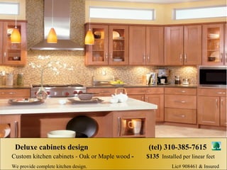 Custom kitchen cabinets - Oak or Maple wood  -  $135   Installed per linear feet  We provide complete kitchen design.  Lic# 908461 & Insured  Deluxe cabinets design  (tel) 310-385-7615 