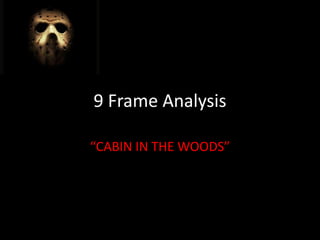9 Frame Analysis

“CABIN IN THE WOODS”
 