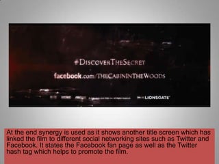 At the end synergy is used as it shows another title screen which has
linked the film to different social networking sites such as Twitter and
Facebook. It states the Facebook fan page as well as the Twitter
hash tag which helps to promote the film.
 