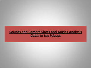 Sounds and Camera Shots and Angles Analysis
            Cabin in the Woods
 