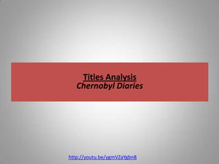 Titles Analysis
   Chernobyl Diaries




http://youtu.be/ygmVZaYgbn8
 