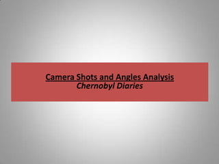 Camera Shots and Angles Analysis
       Chernobyl Diaries
 
