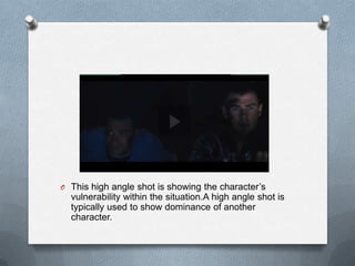 O This high angle shot is showing the character’s
  vulnerability within the situation.A high angle shot is
  typically used to show dominance of another
  character.
 