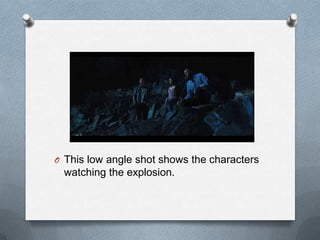 O This low angle shot shows the characters
 watching the explosion.
 