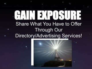 GAIN EXPOSURE
Share What You Have to Offer
         Through Our
Directory/Advertising Services!
 