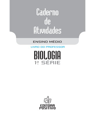 Caderno
de
Atividades
1a
. série
BIOLOGIA
ENSINO MÉDIO
LIVRO DO PROFESSOR
 