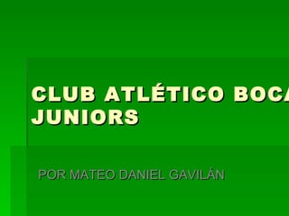 CLUB ATLÉTICO BOCA
JUNIORS

POR MATEO DANIEL GAVILÁN
 