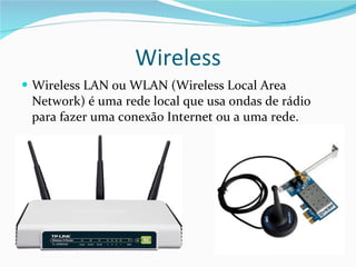 Wireless Wireless LAN ou WLAN (Wireless Local Area Network) é uma rede local que usa ondas de rádio para fazer uma conexão Internet ou a uma rede. 