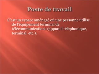 C'est un espace aménagé où une personne utilise
de l’équipement terminal de
télécommunications (appareil téléphonique,
terminal, etc.).
 