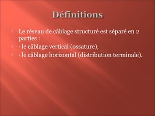  Le réseau de câblage structuré est séparé en 2
parties :
 · le câblage vertical (ossature),
 · le câblage horizontal (distribution terminale).
 