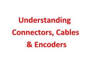 Understanding
Connectors, Cables
& Encoders
 