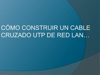 CÓMO CONSTRUIR UN CABLE 
CRUZADO UTP DE RED LAN… 
 
