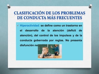  Hiperactividad: se define como un trastorno en
el desarrollo de la atención (deficit de
atención), del control de los impulsos y de la
conducta gobernada por reglas. No presenta
disfunción neurológica.
 
