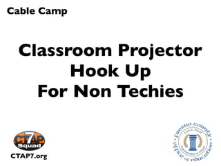 Cable Camp



 Classroom Projector
       Hook Up
   For Non Techies


CTAP7.org
 