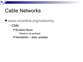 Cable Networks www.ciconline.org/networks   CNN Student News Receive via podcast Newsletter – daily updates 