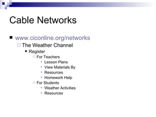 Cable Networks www.ciconline.org/networks The Weather Channel Register For Teachers Lesson Plans View Materials By Resources  Homework Help For Students Weather Activities Resources  