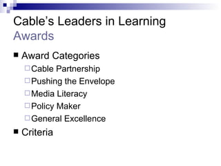 Cable’s Leaders in Learning  Awards Award Categories Cable Partnership Pushing the Envelope Media Literacy Policy Maker General Excellence Criteria 
