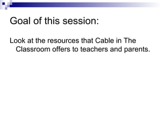 Goal of this session: Look at the resources that Cable in The Classroom offers to teachers and parents.  