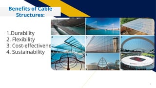 9
Benefits of Cable
Structures:
1.Durability
2. Flexibility
3. Cost-effectiveness
4. Sustainability
 