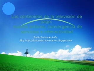 Los contenidos de la televisión de pago:  nuevos actores, convergencia de servicios e interactividad Emilio Fernández Peña  Blog:http://doctoradocomunicacion.blogspot.com 
