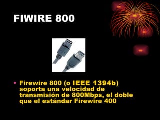 FIWIRE 800 Firewire 800 (o  IEEE 1394b ) soporta una velocidad de transmisión de 800Mbps, el doble que el estándar Firewire 400  