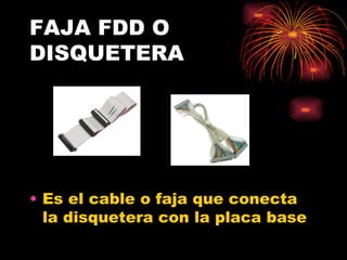 FAJA FDD O DISQUETERA Es el cable o faja que conecta la disquetera con la placa base 