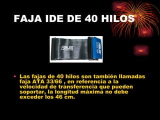 FAJA IDE DE 40 HILOS  Las fajas de 40 hilos son también llamadas faja ATA 33/66 , en referencia a la velocidad de transferencia que pueden soportar, la longitud máxima no debe exceder los 46 cm. 