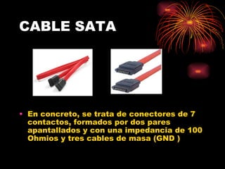 CABLE SATA En concreto, se trata de conectores de 7 contactos, formados por dos pares apantallados y con una impedancia de 100 Ohmios y tres cables de masa (GND ) 