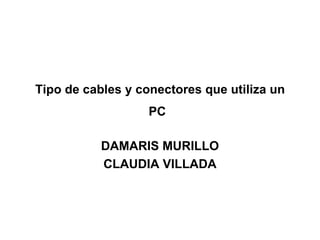 Tipo de cables y conectores que utiliza un PC   DAMARIS MURILLO CLAUDIA VILLADA 