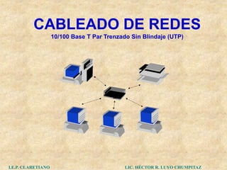 CABLEADO DE REDES
                    10/100 Base T Par Trenzado Sin Blindaje (UTP)




I.E.P. CLARETIANO                            LIC. HÉCTOR R. LUYO CHUMPITAZ
 