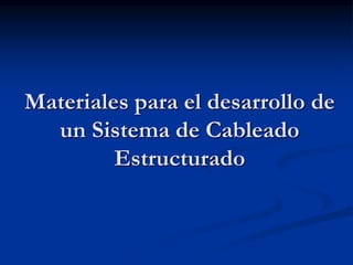 Materiales para el desarrollo de
un Sistema de Cableado
Estructurado
 