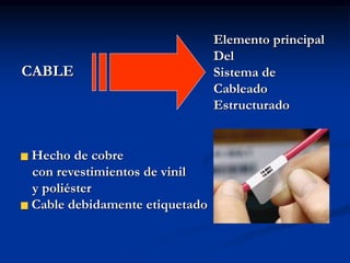 CABLE
Elemento principal
Del
Sistema de
Cableado
Estructurado
Hecho de cobre
con revestimientos de vinil
y poliéster
Cable debidamente etiquetado
 