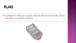  Comúnmente usada para conectar redes de cableado estructurado. Posee
ocho pines o conexiones eléctricas.
 