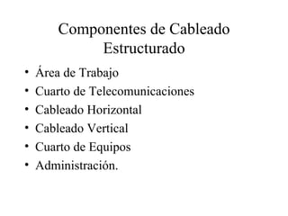 Componentes de Cableado Estructurado Área de Trabajo Cuarto de Telecomunicaciones  Cableado Horizontal Cableado Vertical  Cuarto de Equipos  Administración. 