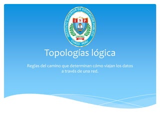 Topologías lógica
Reglas del camino que determinan cómo viajan los datos
                  a través de una red.
 