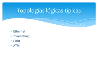 Topologías lógicas típicas


Ethernet
Token Ring
FDDI
ATM
 
