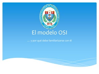 El modelo OSI
… y por qué debe familiarizarse con él
 