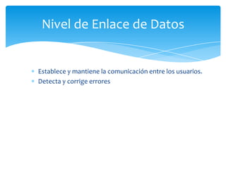 Nivel de Enlace de Datos


Establece y mantiene la comunicación entre los usuarios.
Detecta y corrige errores
 