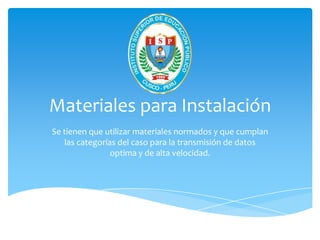 Materiales para Instalación
Se tienen que utilizar materiales normados y que cumplan
   las categorías del caso para la transmisión de datos
                optima y de alta velocidad.
 
