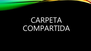CARPETA
COMPARTIDA
 