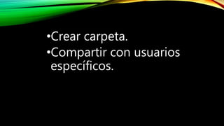 •Crear carpeta.
•Compartir con usuarios
específicos.
 