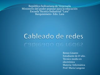 República bolivariana de Venezuela
Ministerio del poder popular para la educación
Escuela Técnica Industrial ‘’Lara’’
Barquisimeto- Edo. Lara
Renzo Linarez
Estudiante de 6º año.
Técnico medio en
electrónica
Materia: Informática
Prof: Maria Langone
 