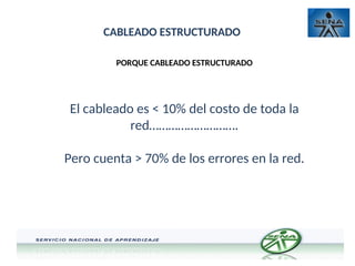 CABLEADO ESTRUCTURADO
PORQUE CABLEADO ESTRUCTURADO
El cableado es < 10% del costo de toda la
red……………………….
Pero cuenta > 70% de los errores en la red.
 