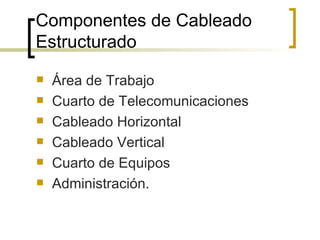 Componentes de Cableado Estructurado Área de Trabajo Cuarto de Telecomunicaciones  Cableado Horizontal Cableado Vertical  Cuarto de Equipos  Administración. 